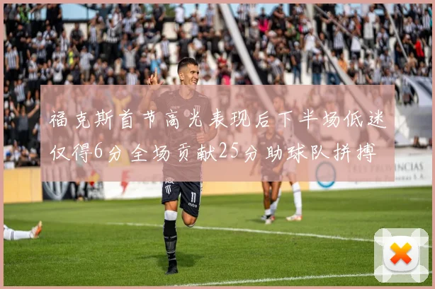 福克斯首节高光表现后下半场低迷仅得6分全场贡献25分助球队拼搏
