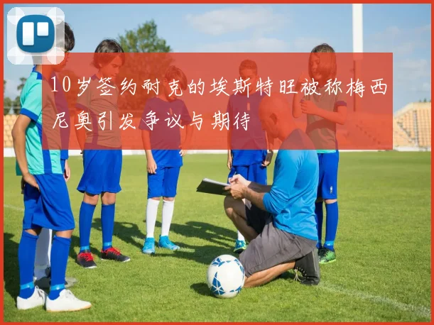 10岁签约耐克的埃斯特旺被称梅西尼奥引发争议与期待