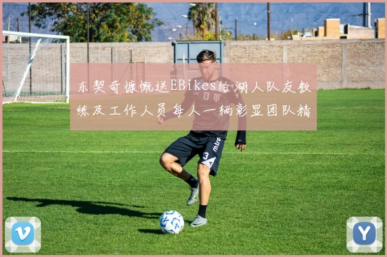 东契奇慷慨送EBikes给湖人队友教练及工作人员每人一辆彰显团队精神
