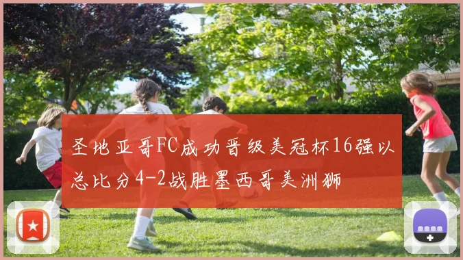 圣地亚哥FC成功晋级美冠杯16强以总比分4-2战胜墨西哥美洲狮