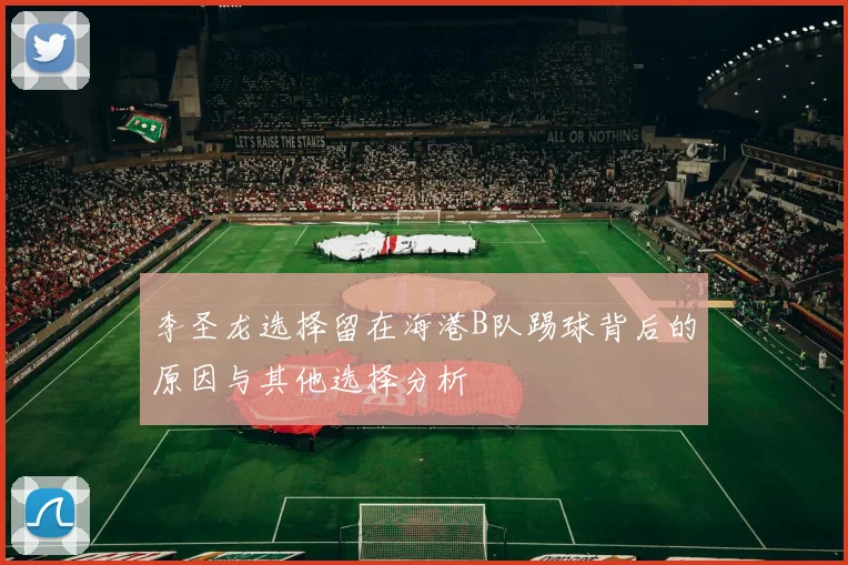 李圣龙选择留在海港B队踢球背后的原因与其他选择分析