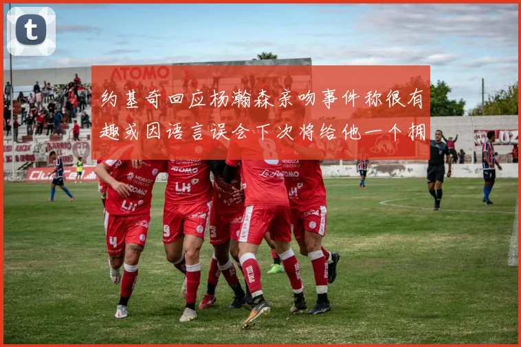 约基奇回应杨瀚森亲吻事件称很有趣或因语言误会下次将给他一个拥抱