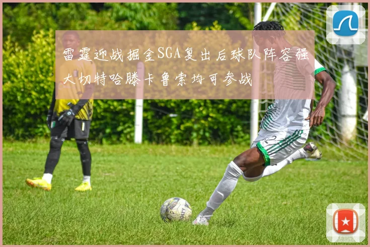 雷霆迎战掘金SGA复出后球队阵容强大切特哈滕卡鲁索均可参战