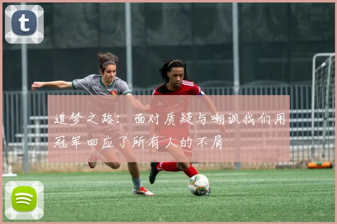 追梦之路：面对质疑与嘲讽我们用冠军回应了所有人的不屑