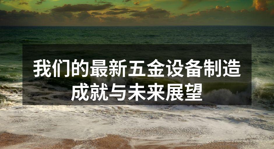 我们的最新五金设备制造成就与未来展望
