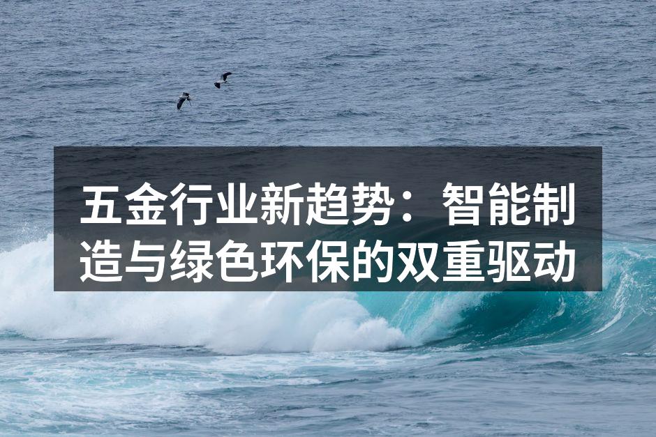 五金行业新趋势:智能制造与绿色环保的双重驱动