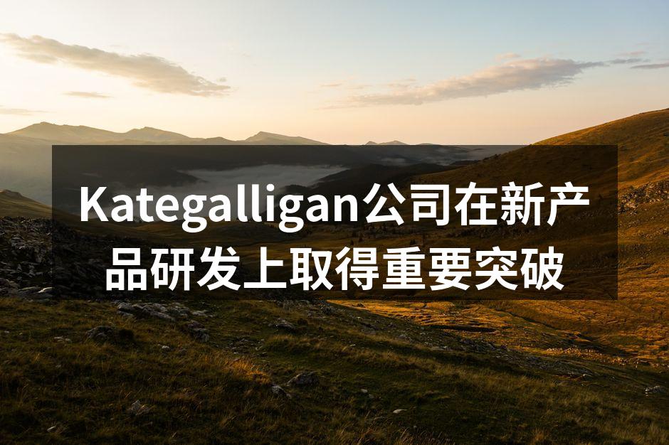 Kategalligan公司在新产品研发上取得重要突破