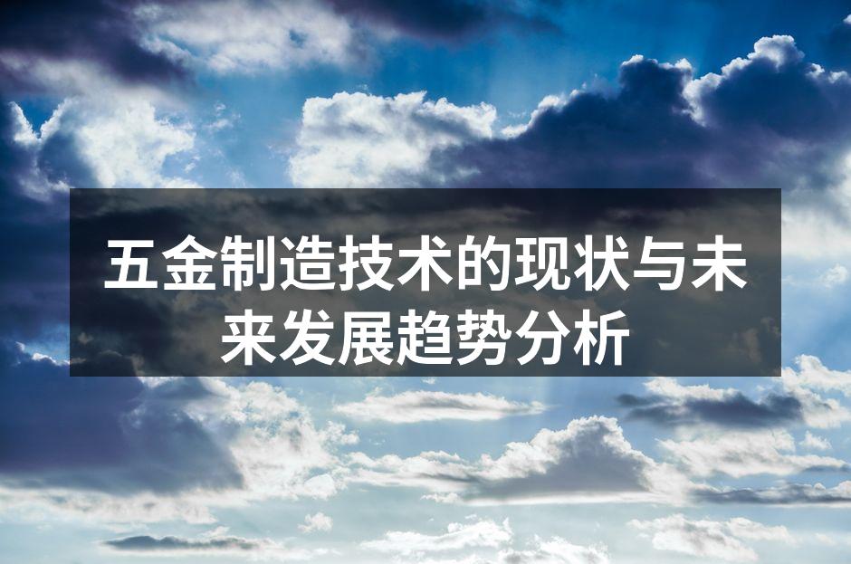 五金制造技术的现状与未来发展趋势分析