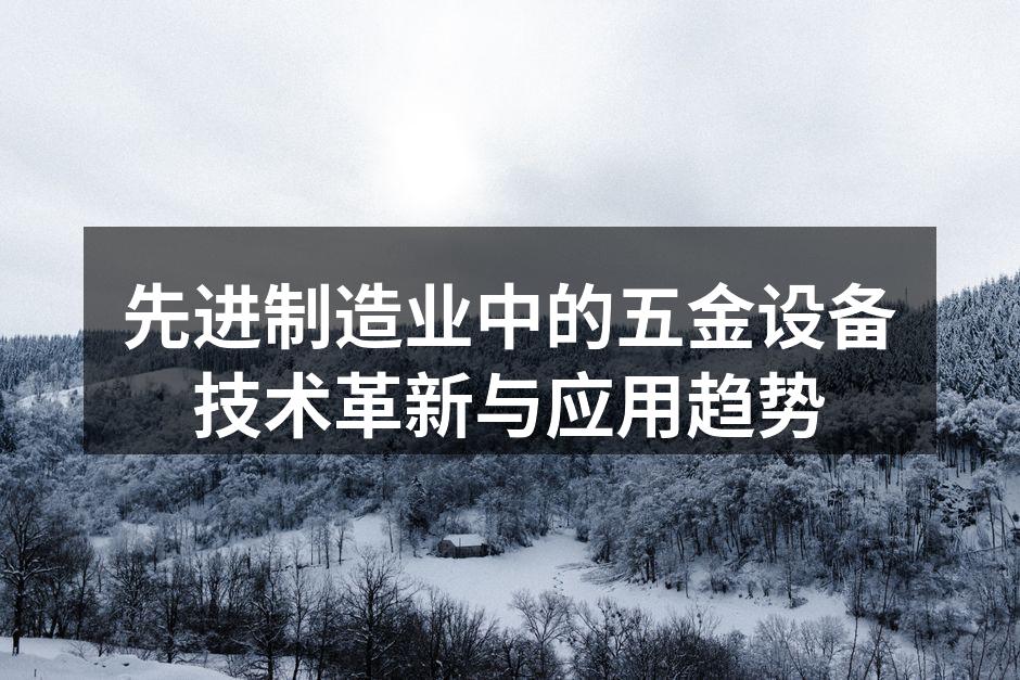 先进制造业中的五金设备技术革新与应用趋势